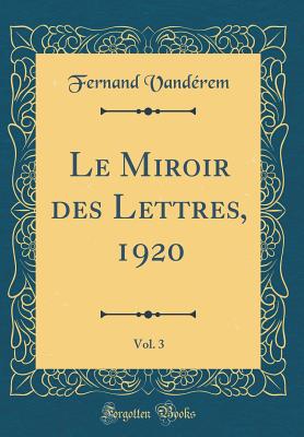 Le Miroir Des Lettres, 1920, Vol. 3 (Classic Reprint) - Vanderem, Fernand