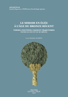 Le miroir en ?g?e ? l'?ge du Bronze r?cent: Formes, fonctions, usages et trajectoires entre le XVIe et le XIe si?cle - Alvarez, L.E.