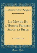 Le Monde Et L'Homme Primitif Selon La Bible (Classic Reprint)