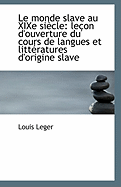 Le Monde Slave Au Xixe Si?cle: Le?on D'Ouverture Du Cours de Langues Et Litt?ratures D'Origine Slave (Classic Reprint)