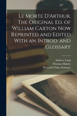 Le Morte D'Arthur. The Original ed. of William Caxton now Reprinted and Edited With an Introd. and Glossary - Lang, Andrew, and Malory, Thomas, and Sommer, Heinrich Oskar