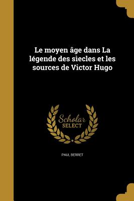 Le moyen ge dans La lgende des secles et les sources de Victor Hugo - Berret, Paul