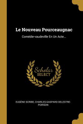 Le Nouveau Pourceaugnac: Comedie-Vaudeville En Un Acte... - Scribe, Eug?ne, and Delestre-Poirson, Charles-Gaspard