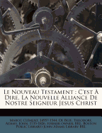 Le Nouveau Testament: C'Est ? Dire, La Nouvelle Alliance de Nostre Seigneur Jesus Christ