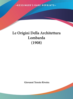 Le Origini Della Architettura Lombarda (1908) - Rivoira, Giovanni Teresio