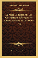 Le Pacte de Famille Et Les Conventions Subsequentes Entre La France Et L'Espagne (1790)