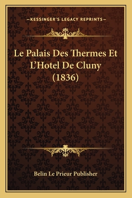 Le Palais Des Thermes Et L'Hotel De Cluny (1836) - Belin Le Prieur Publisher