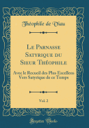 Le Parnasse Satyrique Du Sieur Thophile, Vol. 2: Avec Le Recueil Des Plus Excellens Vers Satyrique de Ce Temps (Classic Reprint)