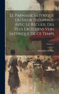 Le Parnasse Satyrique Du Sieur Th?ophile, Avec Le Recueil Des Plus Excellens Vers Satyrique de Ce Temps; Volume 1