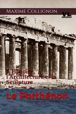 Le Parthnon: L'Histoire, l'Architecture Et La Sculpture - Accadia, Fabrizio (Editor), and Collignon, Maxime