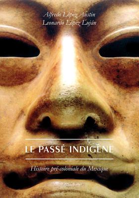 Le Passe Indigene: Histoire Pre-Coloniale Du Mexique - Lopez Austin, Alfredo, and Lopez Lujan, Leonardo, and Cujo, Philippe (Translated by)