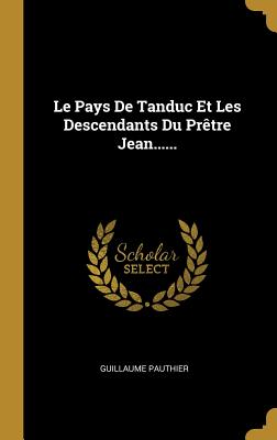 Le Pays de Tanduc Et Les Descendants Du Pretre Jean...... - Pauthier, Guillaume