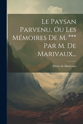 Le Paysan Parvenu, Ou Les M?moires de M. *** Par M. de Marivaux... - Marivaux, Pierre De