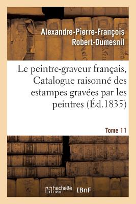 Le Peintre-Graveur Fran?ais, Ou Catalogue Raisonn? Des Estampes Grav?es Par Les Tome 5: Peintres Et Les Dessinateurs de l'?cole Fran?aise: Ouvrage Faisant Suite Au Peintre-Graveur - Robert-Dumesnil, Alexandre-Pierre-Fran?ois