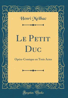 Le Petit Duc: Opra-Comique En Trois Actes (Classic Reprint) - Meilhac, Henri