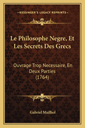 Le Philosophe Negre, Et Les Secrets Des Grecs: Ouvrage Trop Necessaire, En Deux Parties (1764)