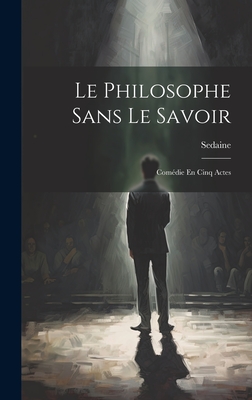 Le Philosophe Sans Le Savoir: Comdie En Cinq Actes - Sedaine