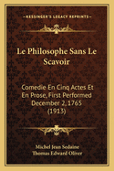 Le Philosophe Sans Le Scavoir: Comedie En Cinq Actes Et En Prose, First Performed December 2, 1765 (1913)