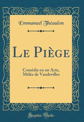 Le Pige: Comdie En Un Acte, Mle de Vaudevilles (Classic Reprint) - Theaulon, Emmanuel