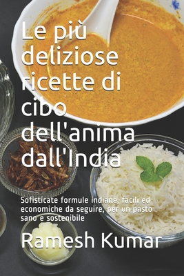 Le pi? deliziose ricette di cibo dell'anima dall'India: Sofisticate formule indiane, facili ed economiche da seguire, per un pasto sano e sostenibile - Kumar, Ramesh