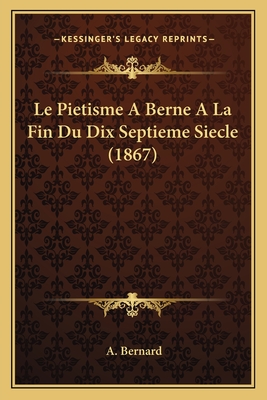 Le Pietisme a Berne a la Fin Du Dix Septieme Siecle (1867) - Bernard, A