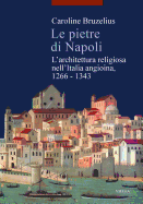 Le Pietre Di Napoli: L'Architettura Religiosa Nell'italia Angioina, 1266-1343