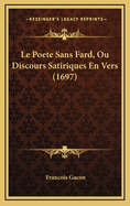 Le Poete Sans Fard, Ou Discours Satiriques En Vers (1697)