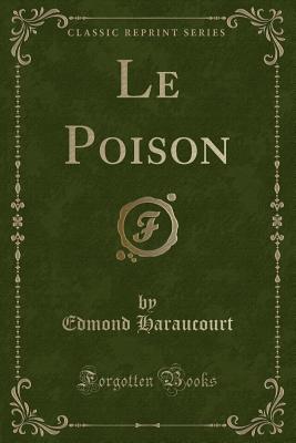 Le Poison (Classic Reprint) - Haraucourt, Edmond