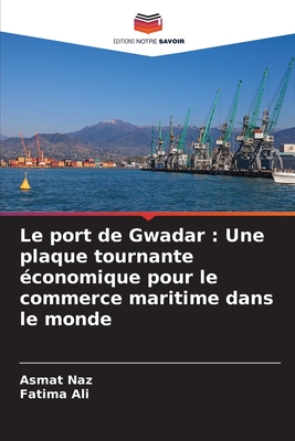 Le port de Gwadar: Une plaque tournante ?conomique pour le commerce maritime dans le monde - Naz, Asmat, and Ali, Fatima