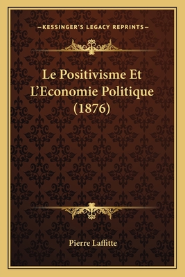 Le Positivisme Et L'Economie Politique (1876) - Laffitte, Pierre
