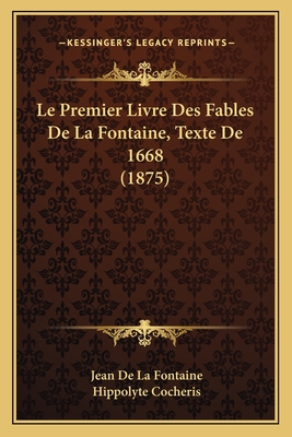 Le Premier Livre Des Fables de La Fontaine, Texte de 1668 (1875) - Fontaine, Jean de La, and Cocheris, Hippolyte