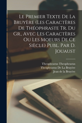 Le Premier Texte de la Bruy?re (Les Caract?res de Th?ophraste Tr. Du Gr., Avec Les Caract?res Ou Les Moeurs de Ce Si?cle) Publ. Par D. Jouaust - De La Bruyere, Jean