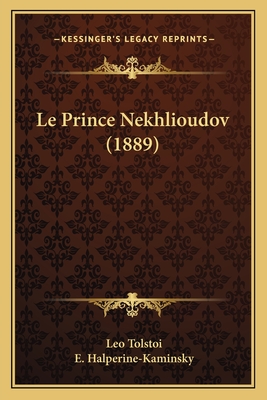 Le Prince Nekhlioudov (1889) - Tolstoy, Leo Nikolayevich, Count, and Halperine-Kaminsky, E (Translated by)