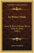 Le Prince Vitale: Essai Et Recit a Propos de La Folie Du Tasse (1882)