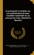 Le Prisonnier a Londres; Ou, Les Preliminaires de Paix. Comedie-Vaudeville En Un Acte Par Les Cens. Boutard Et Beuchot