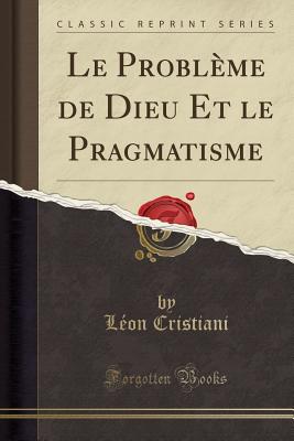 Le Problme de Dieu Et Le Pragmatisme (Classic Reprint) - Cristiani, Leon