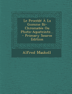 Le Procede a la Gomme Bi-Chromatee Ou Photo-Aquateinte...