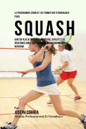 Le Programme Complet de Formation D'Endurance Pour Squash: Ajouter Plus de Puissance, de Vitesse, D'Agilite Et de Resistance Grace a la Formation de L'Endurance Et a la Nutrition