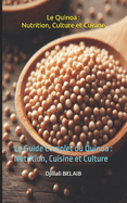 Le Quinoa: Nutrition, Culture et Cuisine: Le Guide Complet du Quinoa: Nutrition, Cuisine et Culture