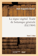 Le rgne vgtal. Trait de botanique gnrale. Tome 2. Atlas