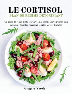 Le R?gime D?tox Au Cortisol: Un guide de repas de 28 jours avec des recettes savoureuses pour soutenir l'?quilibre hormonal et aider ? g?rer le stress - Vesely, Gregory