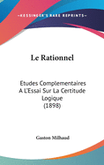 Le Rationnel: Etudes Complementaires A L'Essai Sur La Certitude Logique (1898)