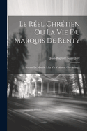 Le Reel Chretien Ou La Vie Du Marquis de Renty: Servant de Modele a la Vie Vraiment Chretienne...