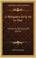 Le Reliquaire de Q. de La Tour: Peintre Du Roi Louis XV (1874)