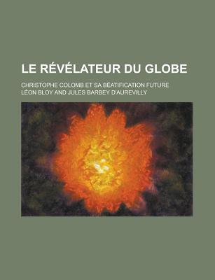 Le Revelateur Du Globe; Christophe Colomb Et Sa Beatification Future - Bloy, L on, and Bloy, Leon