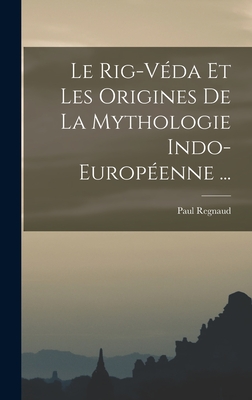 Le Rig-Vda Et Les Origines De La Mythologie Indo-Europenne ... - Regnaud, Paul