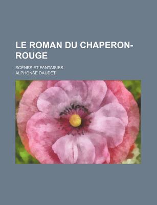 Le Roman Du Chaperon-Rouge; Scenes Et Fantaisies - Daudet, Alphonse