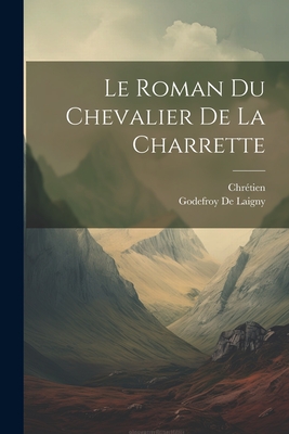 Le Roman Du Chevalier de la Charrette - Chr?tien, and De Laigny, Godefroy