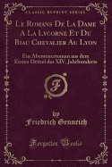 Le Romans de la Dame a la Lycorne Et Du Biau Chevalier Au Lyon: Ein Abenteuerroman Aus Dem Ersten Drittel Des XIV. Jahrhunderts (Classic Reprint)