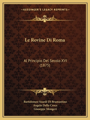 Le Rovine Di Roma: Al Principio Del Secolo XVI (1875) - Bramantino, Bartolomeo Suardi Di, and Croce, Angelo Della, and Mongeri, Giuseppe (Foreword by)